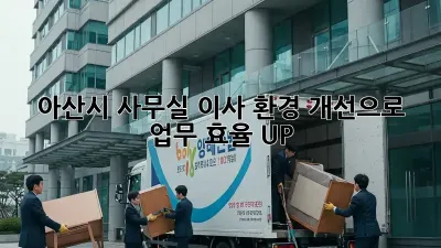 아산시 사무실 이사, 환경 개선으로 업무 효율 UP!
