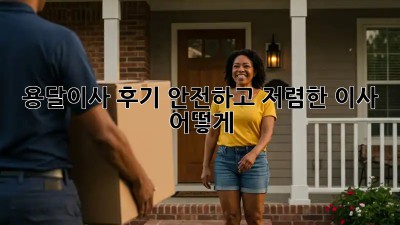 용달이사 후기: 안전하고 저렴한 이사, 어떻게?