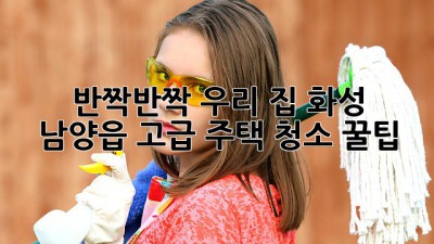 ✨ 반짝반짝 우리 집! 화성 남양읍 고급 주택 청소 꿀팁 🏡