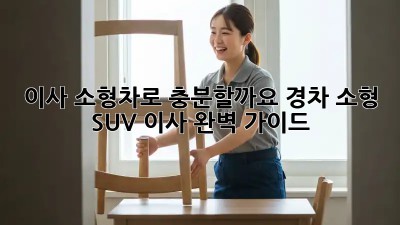 이사, 소형차로 충분할까요? 경차, 소형 SUV 이사 완벽 가이드